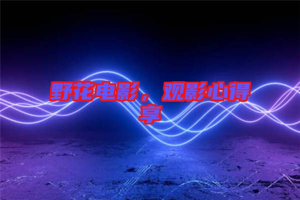 野花電影，觀影心得享