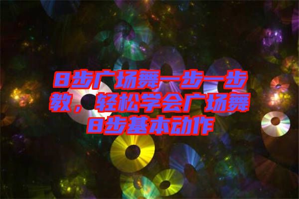 8步廣場舞一步一步教，輕松學會廣場舞8步基本動作