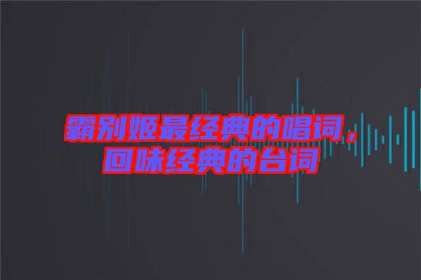 霸別姬最經(jīng)典的唱詞，回味經(jīng)典的臺(tái)詞