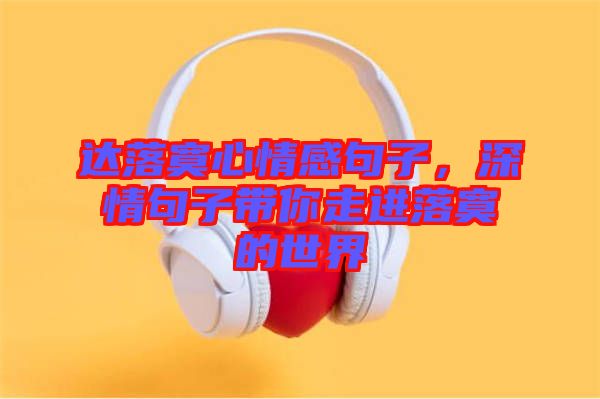 達(dá)落寞心情感句子，深情句子帶你走進(jìn)落寞的世界