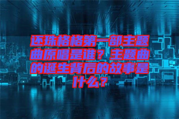 還珠格格第一部主題曲原唱是誰？主題曲的誕生背后的故事是什么？