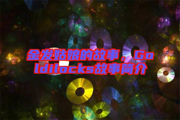 金發(fā)姑娘的故事，Goldilocks故事簡介