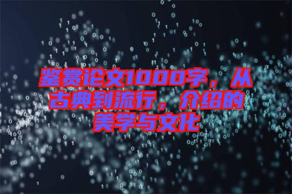鑒賞論文1000字，從古典到流行，介紹的美學(xué)與文化