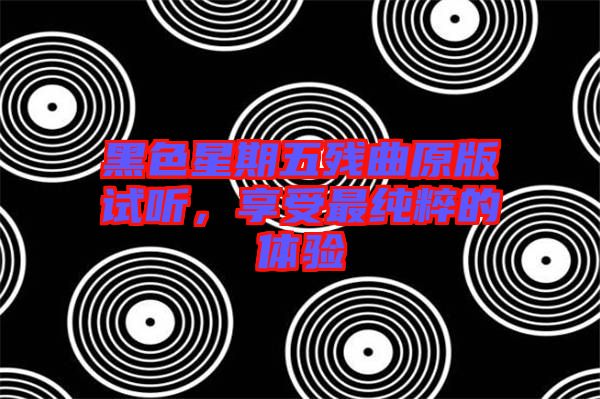 黑色星期五殘曲原版試聽(tīng)，享受最純粹的體驗(yàn)