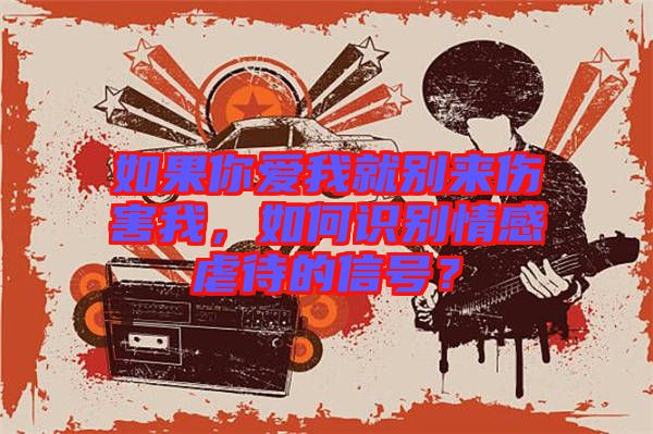如果你愛我就別來傷害我，如何識別情感虐待的信號？