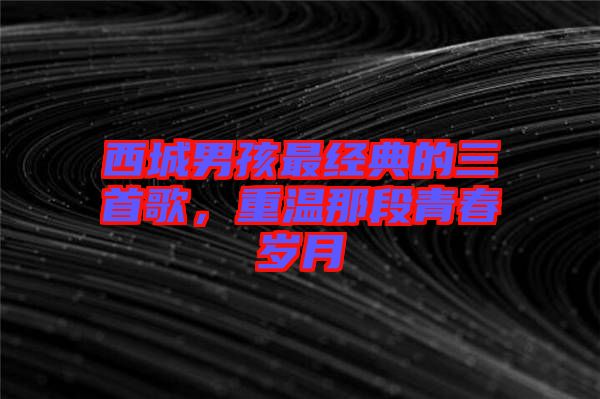 西城男孩最經(jīng)典的三首歌，重溫那段青春歲月