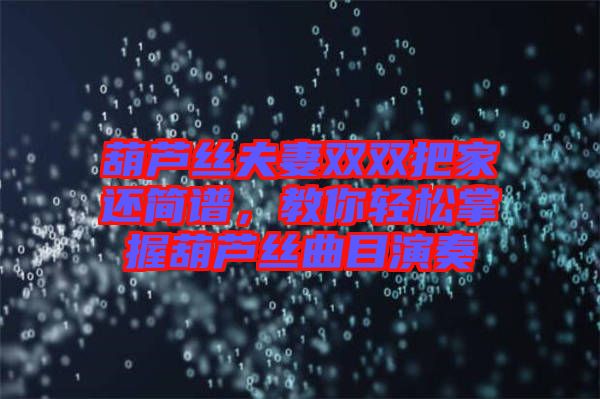 葫蘆絲夫妻雙雙把家還簡(jiǎn)譜，教你輕松掌握葫蘆絲曲目演奏