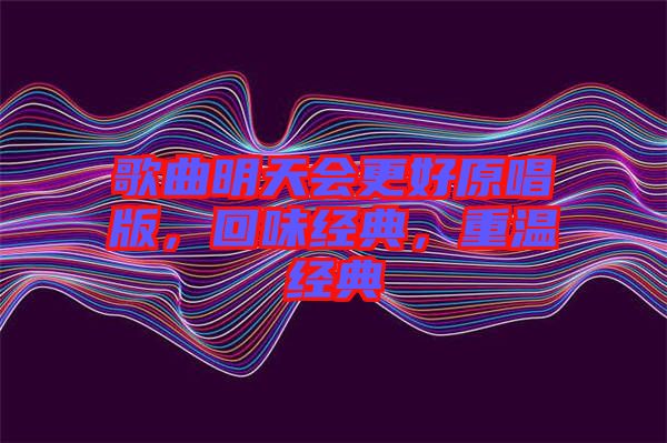 歌曲明天會更好原唱版，回味經(jīng)典，重溫經(jīng)典