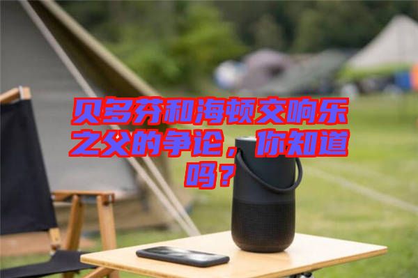 貝多芬和海頓交響樂之父的爭論，你知道嗎？