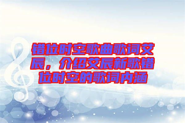 錯(cuò)位時(shí)空歌曲歌詞艾辰，介紹艾辰新歌錯(cuò)位時(shí)空的歌詞內(nèi)涵