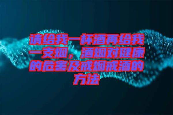請給我一杯酒再給我一支煙，酒煙對健康的危害及戒煙戒酒的方法