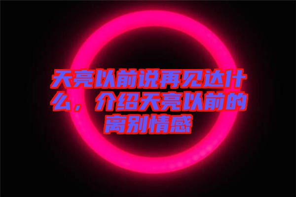 天亮以前說(shuō)再見(jiàn)達(dá)什么，介紹天亮以前的離別情感