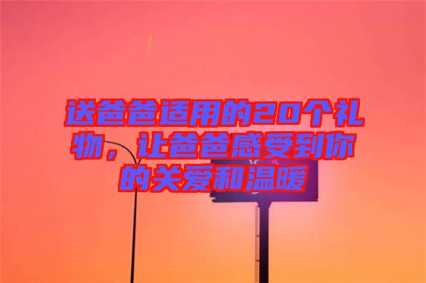 送爸爸適用的20個禮物，讓爸爸感受到你的關愛和溫暖