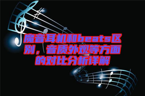 魔音耳機和beats區(qū)別，音質(zhì)外觀等方面的對比分析詳解