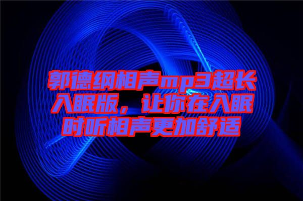 郭德綱相聲mp3超長(zhǎng)入眠版，讓你在入眠時(shí)聽相聲更加舒適
