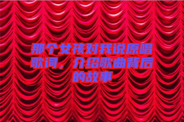那個(gè)女孩對(duì)我說(shuō)原唱歌詞，介紹歌曲背后的故事