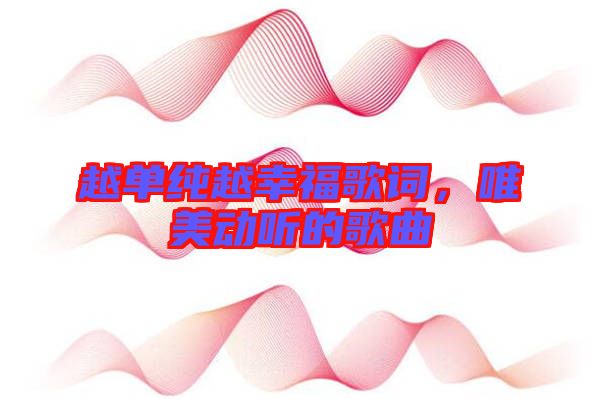 越單純越幸福歌詞，唯美動聽的歌曲