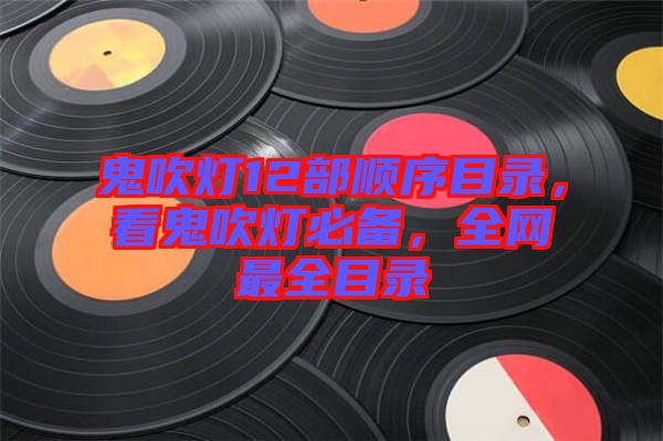鬼吹燈12部順序目錄，看鬼吹燈必備，全網最全目錄