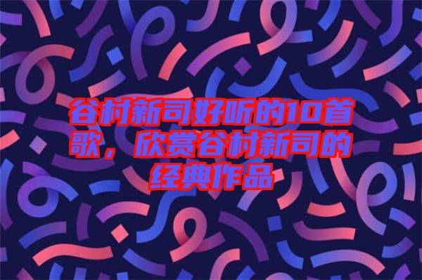 谷村新司好聽的10首歌，欣賞谷村新司的經典作品