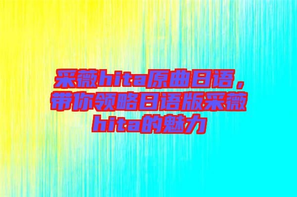 采薇hita原曲日語(yǔ)，帶你領(lǐng)略日語(yǔ)版采薇hita的魅力