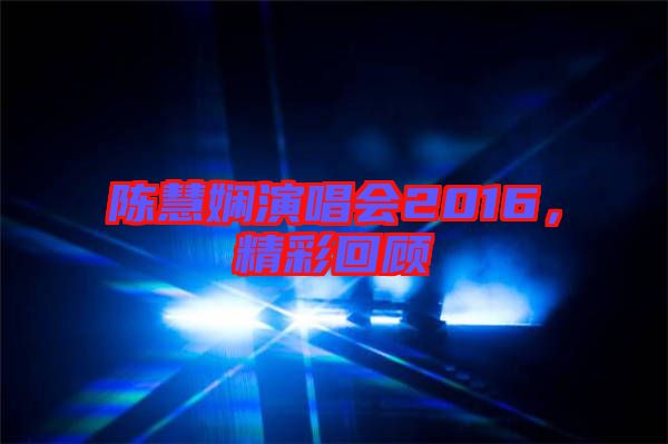 陳慧嫻演唱會(huì)2016，精彩回顧
