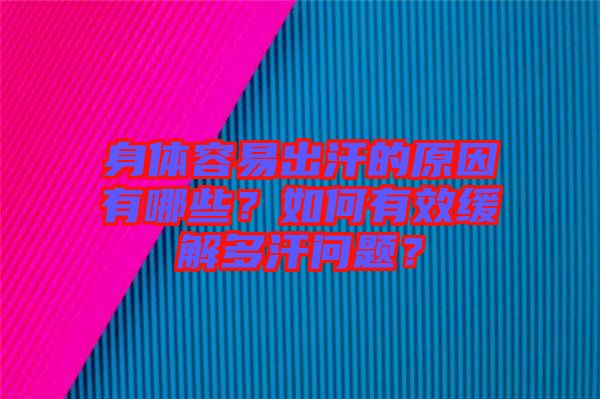 身體容易出汗的原因有哪些？如何有效緩解多汗問(wèn)題？