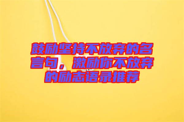 鼓勵堅持不放棄的名言句，激勵你不放棄的勵志語錄推薦
