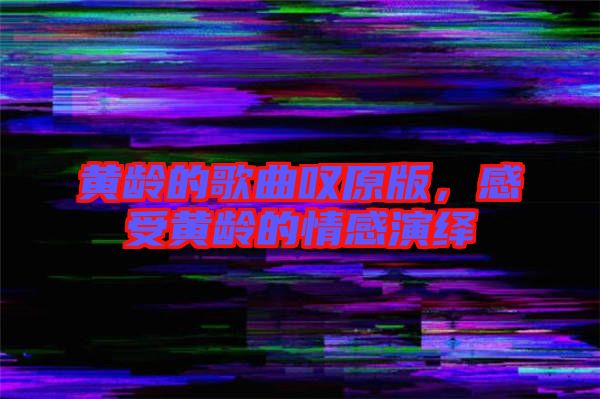 黃齡的歌曲嘆原版，感受黃齡的情感演繹