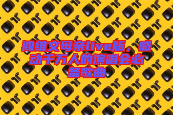 閻維文母親live版，感動(dòng)千萬人的演唱會(huì)必備歌曲