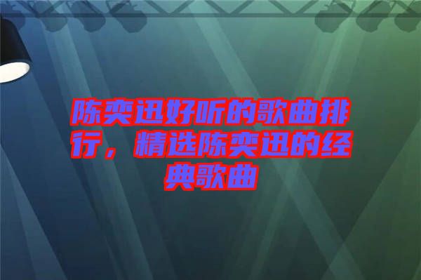 陳奕迅好聽的歌曲排行，精選陳奕迅的經(jīng)典歌曲