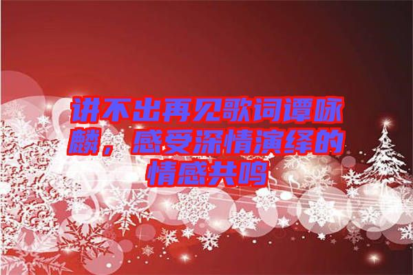 講不出再見(jiàn)歌詞譚詠麟，感受深情演繹的情感共鳴