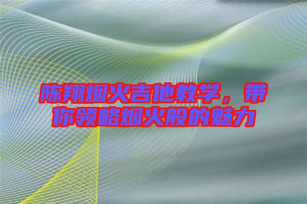 陳翔煙火吉他教學(xué)，帶你領(lǐng)略煙火般的魅力
