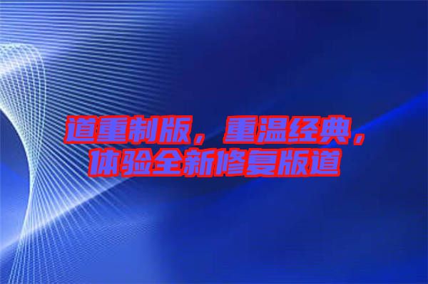道重制版，重溫經(jīng)典，體驗(yàn)全新修復(fù)版道