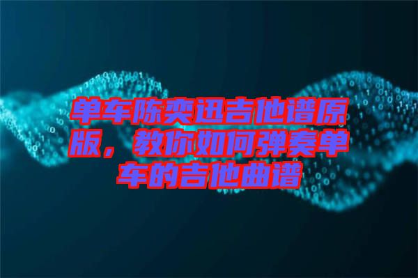 單車陳奕迅吉他譜原版，教你如何彈奏單車的吉他曲譜