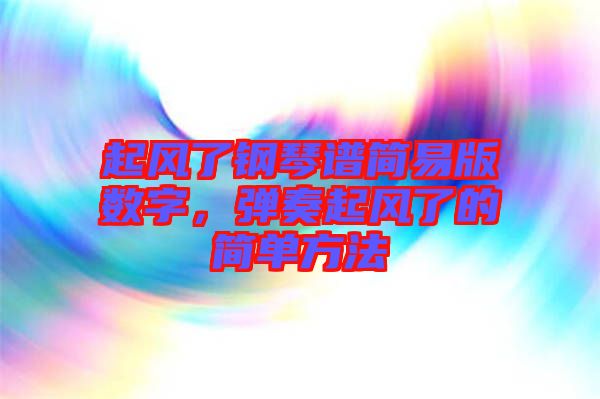 起風(fēng)了鋼琴譜簡易版數(shù)字，彈奏起風(fēng)了的簡單方法