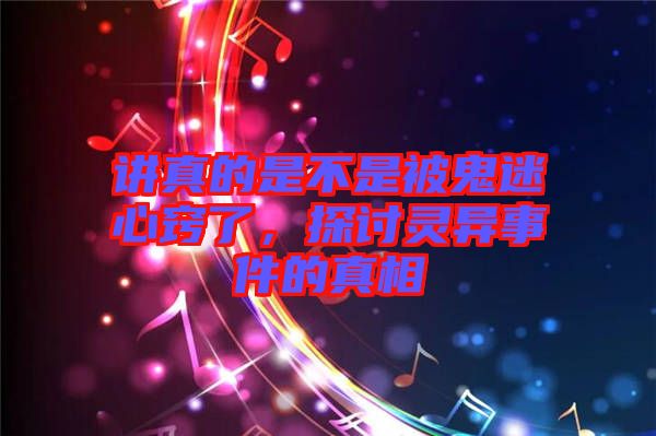 講真的是不是被鬼迷心竅了，探討靈異事件的真相