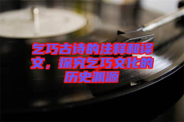 乞巧古詩的注釋和譯文，探究乞巧文化的歷史淵源