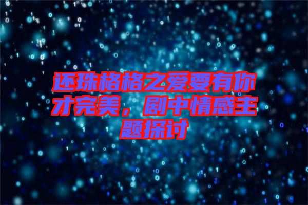 還珠格格之愛要有你才完美，劇中情感主題探討