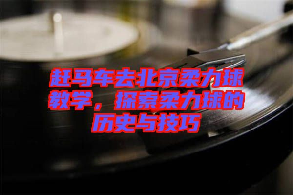 趕馬車去北京柔力球教學，探索柔力球的歷史與技巧
