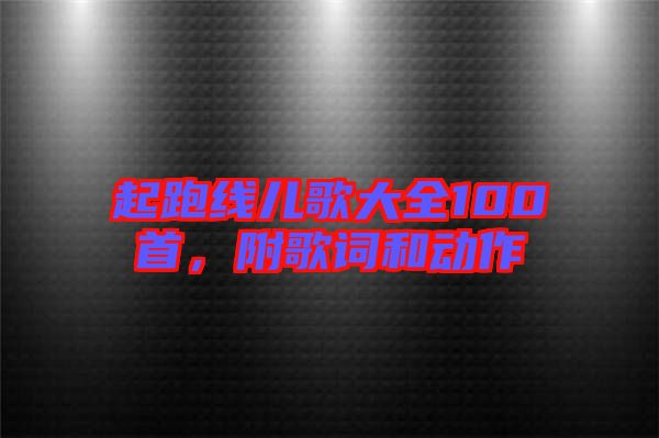 起跑線兒歌大全100首，附歌詞和動(dòng)作