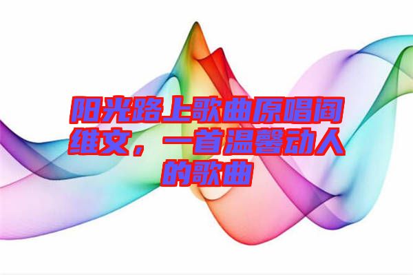 陽光路上歌曲原唱閻維文，一首溫馨動(dòng)人的歌曲