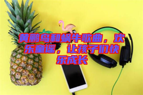 黃鸝鳥(niǎo)和蝸牛歌曲，歡樂(lè)童謠，讓孩子們快樂(lè)成長(zhǎng)