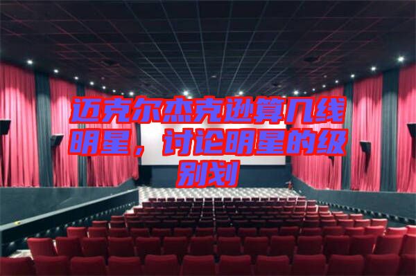 邁克爾杰克遜算幾線明星，討論明星的級(jí)別劃