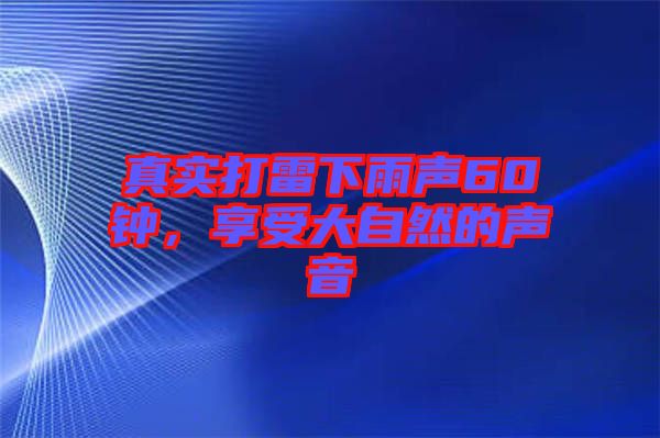 真實打雷下雨聲60鐘，享受大自然的聲音