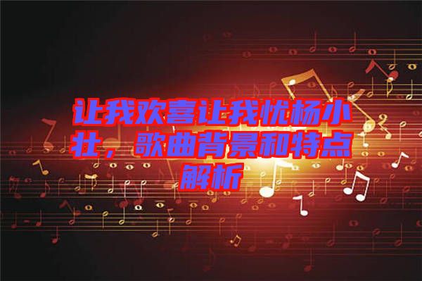 讓我歡喜讓我憂楊小壯，歌曲背景和特點(diǎn)解析