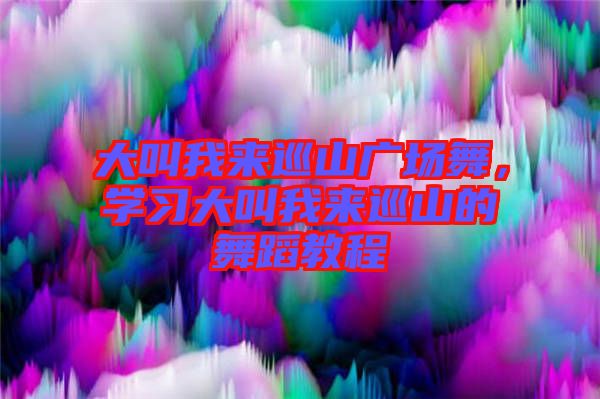 大叫我來巡山廣場舞，學習大叫我來巡山的舞蹈教程