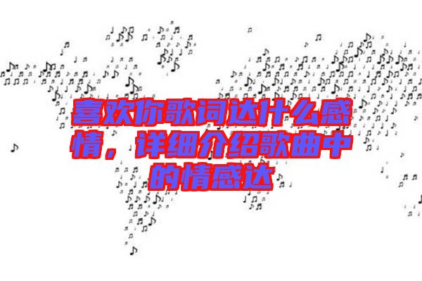 喜歡你歌詞達(dá)什么感情，詳細(xì)介紹歌曲中的情感達(dá)