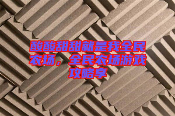 酸酸甜甜就是我全民農(nóng)場(chǎng)，全民農(nóng)場(chǎng)游戲攻略享
