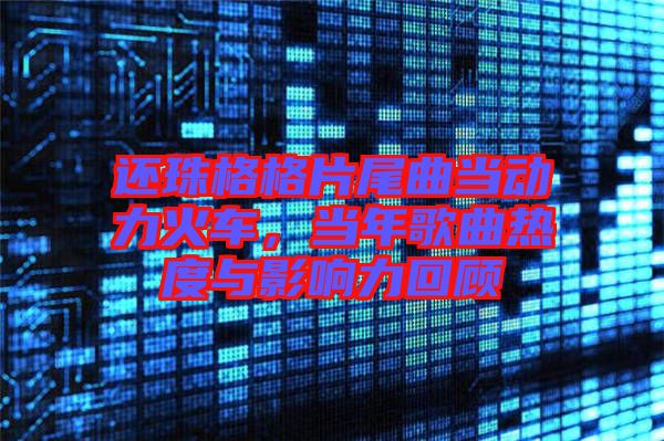 還珠格格片尾曲當動力火車，當年歌曲熱度與影響力回顧