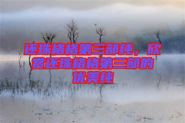 還珠格格第三部純，欣賞還珠格格第三部的優(yōu)美純
